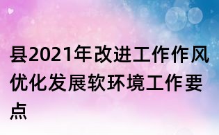 縣2021年改進工作作風優(yōu)化發(fā)展軟環(huán)境工作要點