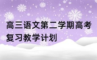 高三語(yǔ)文第二學(xué)期高考復(fù)習(xí)教學(xué)計(jì)劃