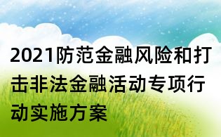 2021防范金融風(fēng)險和打擊非法金融活動專項行動實施方案