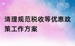 清理規范稅收等優惠政策工作方案