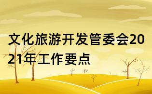 文化旅游開發(fā)管委會(huì)2021年工作要點(diǎn)