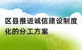 區縣推進誠信建設制度化的分工方案