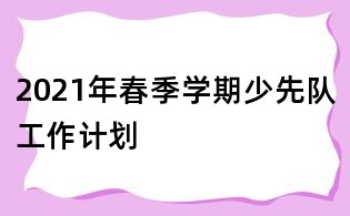 2021年春季學期少先隊工作計劃