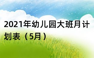 2021年幼兒園大班月計劃表（5月）