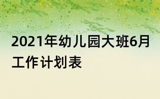 2021年幼兒園大班6月工作計(jì)劃表
