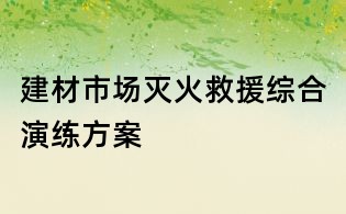 建材市場滅火救援綜合演練方案