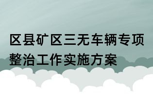 區縣礦區三無車輛專項整治工作實施方案