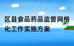區(qū)縣食品藥品監(jiān)管網(wǎng)格化工作實(shí)施方案