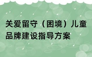 關愛留守（困境）兒童品牌建設指導方案