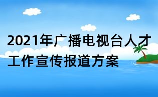 2021年廣播電視臺人才工作宣傳報道方案