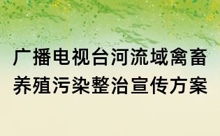 廣播電視臺河流域禽畜養殖污染整治宣傳方案