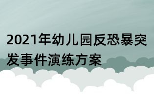 2021年幼兒園反恐暴突發(fā)事件演練方案