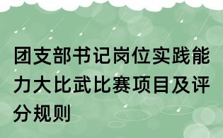 團(tuán)支部書記崗位實(shí)踐能力大比武比賽項(xiàng)目及評(píng)分規(guī)則