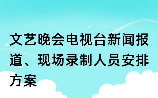 文藝晚會電視臺新聞報道、現場錄制人員安排方案