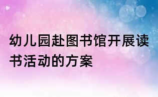 幼兒園赴圖書館開展讀書活動的方案