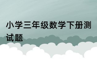 小學(xué)三年級數(shù)學(xué)下冊測試題