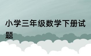 小學(xué)三年級(jí)數(shù)學(xué)下冊(cè)試題