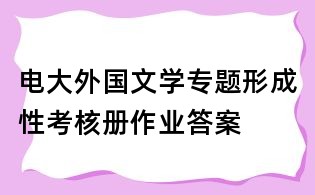 電大外國(guó)文學(xué)專題形成性考核冊(cè)作業(yè)答案