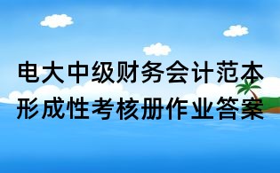 電大中級(jí)財(cái)務(wù)會(huì)計(jì)范本形成性考核冊(cè)作業(yè)答案