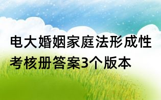 電大婚姻家庭法形成性考核冊答案3個版本