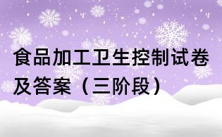 食品加工衛生控制試卷及答案(三階段)