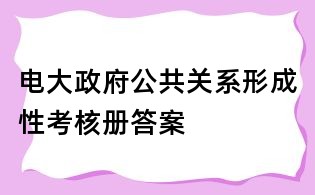 電大政府公共關(guān)系形成性考核冊答案
