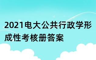 2021電大公共行政學(xué)形成性考核冊(cè)答案
