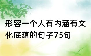 形容一個(gè)人有內(nèi)涵有文化底蘊(yùn)的句子75句