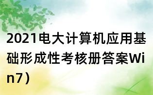 2021電大計算機應用基礎形成性考核冊答案Win7）