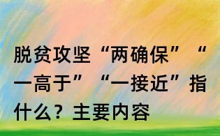 脫貧攻堅“兩確保”“一高于”“一接近”指什么？主要內容