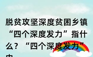 脫貧攻堅(jiān)深度貧困鄉(xiāng)鎮(zhèn)“四個(gè)深度發(fā)力”指什么？“四個(gè)深度發(fā)力”內(nèi)容