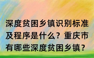 深度貧困鄉(xiāng)鎮(zhèn)識(shí)別標(biāo)準(zhǔn)及程序是什么?重慶市有哪些深度貧困鄉(xiāng)鎮(zhèn)?