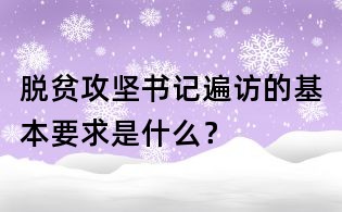 脫貧攻堅(jiān)書(shū)記遍訪的基本要求是什么?