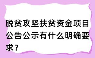 脫貧攻堅扶貧資金項目公告公示有什么明確要求？