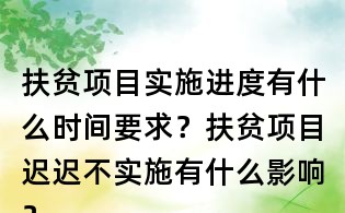 扶貧項目實施進度有什么時間要求？扶貧項目遲遲不實施有什么影響？