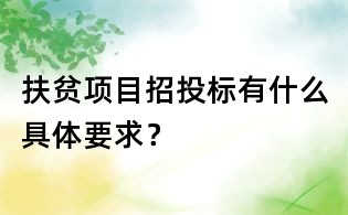 扶貧項目招投標有什么具體要求?