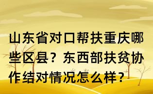 山東省對口幫扶重慶哪些區(qū)縣？東西部扶貧協(xié)作結(jié)對情況怎么樣？