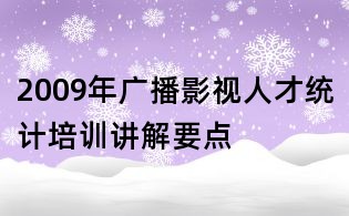 2009年廣播影視人才統(tǒng)計(jì)培訓(xùn)講解要點(diǎn)