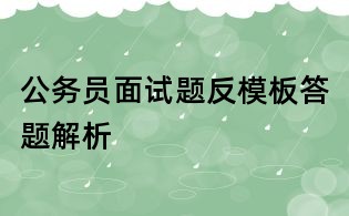 公務員面試題反模板答題解析