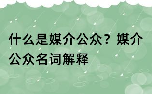 什么是媒介公眾？媒介公眾名詞解釋