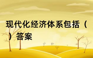 現代化經濟體系包括( )答案