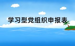 學(xué)習(xí)型黨組織申報(bào)表