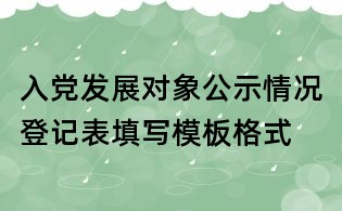 入黨發(fā)展對(duì)象公示情況登記表填寫模板格式