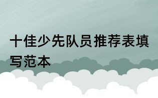 十佳少先隊員推薦表填寫范本