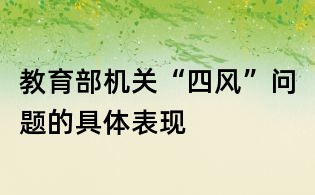 教育部機(jī)關(guān)“四風(fēng)”問(wèn)題的具體表現(xiàn)