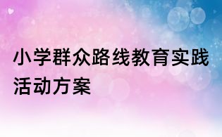 小學(xué)群眾路線教育實踐活動方案