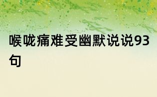 喉嚨痛難受幽默說說93句
