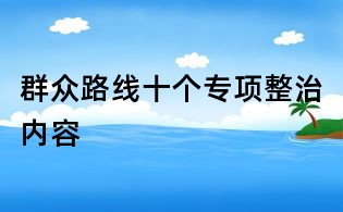 群眾路線十個專項(xiàng)整治內(nèi)容