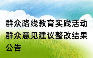 群眾路線(xiàn)教育實(shí)踐活動(dòng)群眾意見(jiàn)建議整改結(jié)果公告