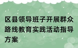 區(qū)縣領(lǐng)導(dǎo)班子開(kāi)展群眾路線教育實(shí)踐活動(dòng)指導(dǎo)方案
